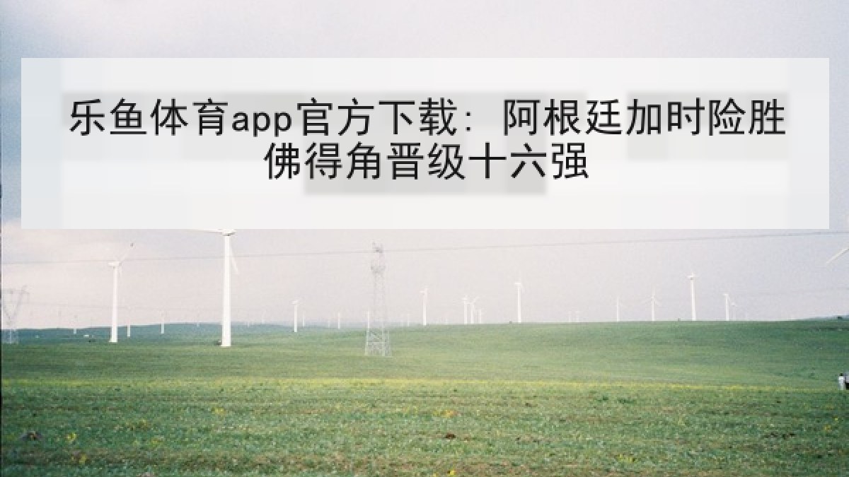 乐鱼体育app官方下载: 阿根廷加时险胜佛得角晋级十六强