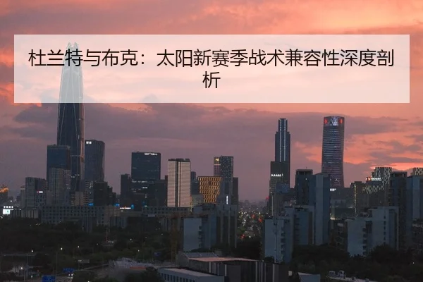 杜兰特与布克：太阳新赛季战术兼容性深度剖析