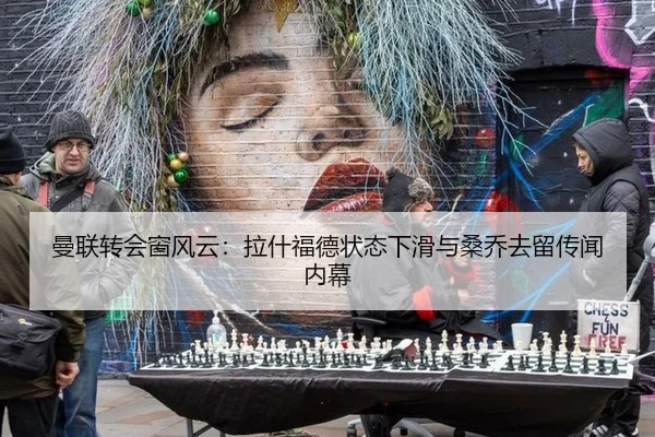 曼联转会窗风云：拉什福德状态下滑与桑乔去留传闻内幕