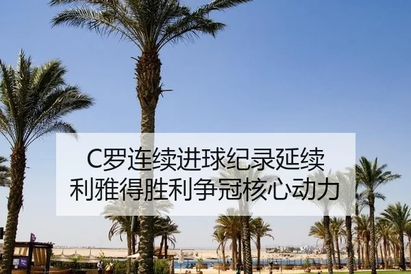 C罗连续进球纪录延续 利雅得胜利争冠核心动力