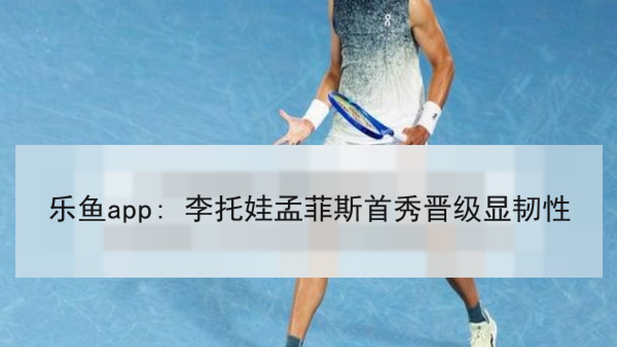 乐鱼app: 李托娃孟菲斯首秀晋级显韧性
