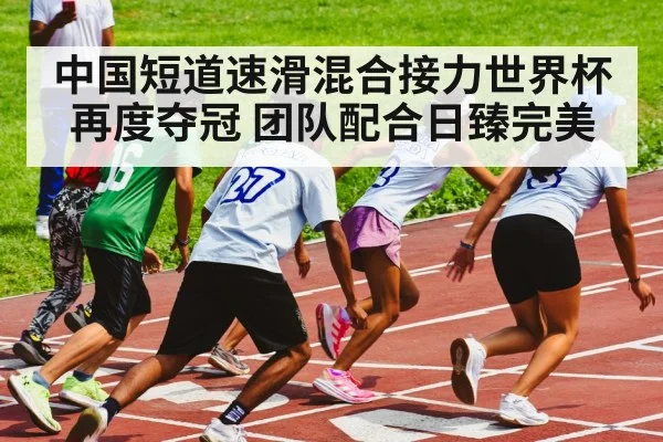 中国短道速滑混合接力世界杯再度夺冠 团队配合日臻完美