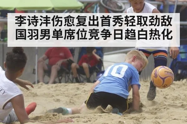 李诗沣伤愈复出首秀轻取劲敌 国羽男单席位竞争日趋白热化