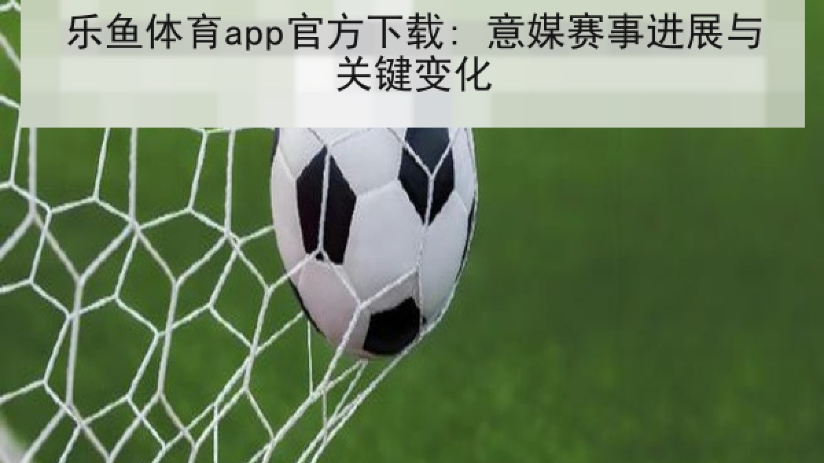 乐鱼体育app官方下载: 意媒赛事进展与关键变化