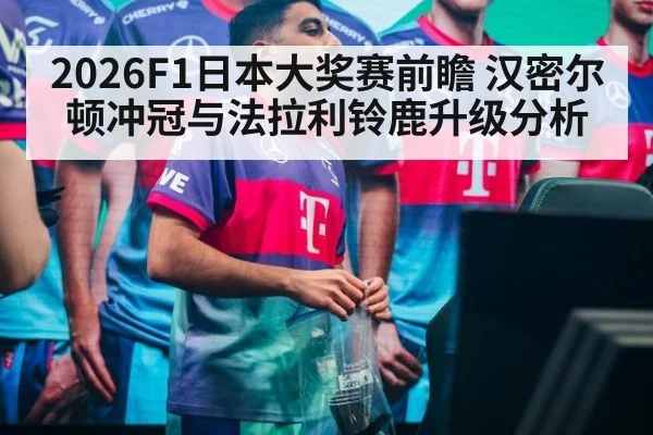 2026F1日本大奖赛前瞻 汉密尔顿冲冠与法拉利铃鹿升级分析